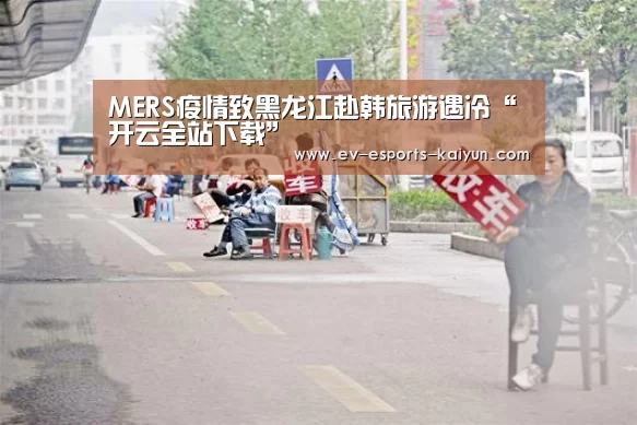 MERS疫情致黑龙江赴韩旅游遇冷“开云全站下载”(图1) 开云移动端