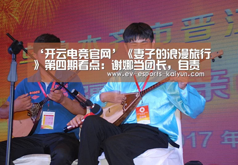 ‘开云电竞官网’《妻子的浪漫旅行》第四期看点:谢娜当团长,自责爆哭(图3) 开云体育下载