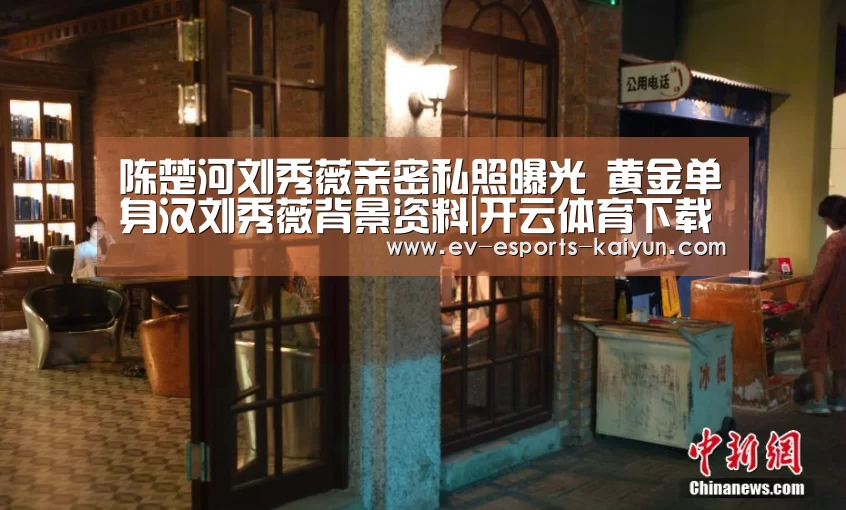 陈楚河刘秀薇亲密私照曝光 黄金单身汉刘秀薇背景资料|开云体育下载(图1) 开云电竞官网